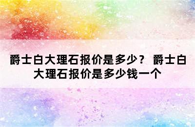 爵士白大理石报价是多少？ 爵士白大理石报价是多少钱一个